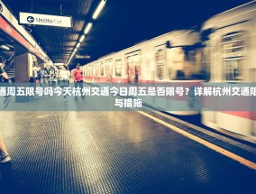 杭州交通周五限号吗今天杭州交通今日周五是否限号？详解杭州交通限行政策与措施