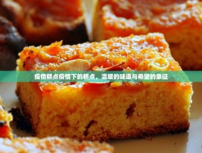 疫情糕点疫情下的糕点，温暖的味道与希望的象征