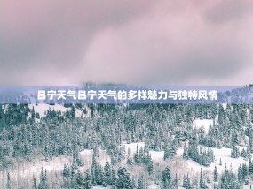 昌宁天气昌宁天气的多样魅力与独特风情