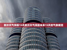 新沂天气预报15天新沂天气预报未来15天的气象概览