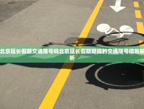 北京延长假期交通限号吗北京延长假期期间的交通限号措施解析