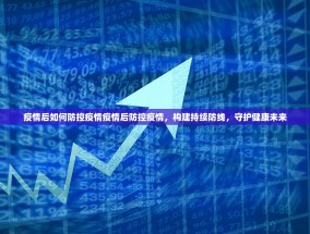疫情后如何防控疫情疫情后防控疫情，构建持续防线，守护健康未来