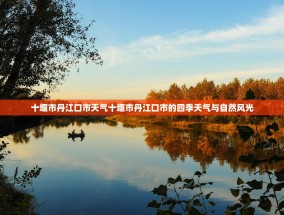 十堰市丹江口市天气十堰市丹江口市的四季天气与自然风光