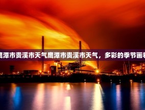 鹰潭市贵溪市天气鹰潭市贵溪市天气，多彩的季节画卷