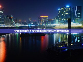宜昌市当阳市天气宜昌市当阳市的天气魅力与影响