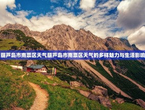 葫芦岛市南票区天气葫芦岛市南票区天气的多样魅力与生活影响