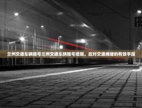 兰州交通车辆限号兰州交通车辆限号措施，应对交通拥堵的有效手段