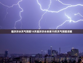 临沂沂水天气预报15天临沂沂水未来15天天气预报详解
