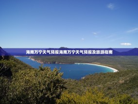海南万宁天气预报海南万宁天气预报及旅游指南