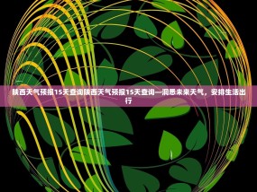 陕西天气预报15天查询陕西天气预报15天查询—洞悉未来天气，安排生活出行