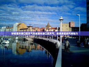 防城港市港口区天气防城港市港口区天气，探索多变的气候魅力