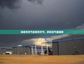 来宾市天气来宾市天气，多彩的气候画卷
