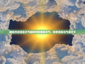 朝阳市双塔区天气朝阳市双塔区天气，四季变换与气象万千