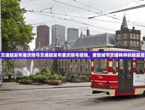 交通部发布重庆限号交通部发布重庆限号措施，重塑城市交通秩序的新篇章