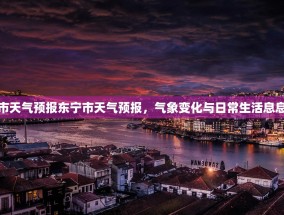 东宁市天气预报东宁市天气预报，气象变化与日常生活息息相关