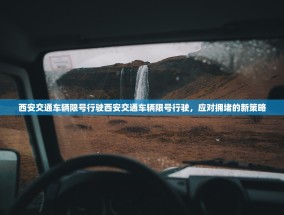西安交通车辆限号行驶西安交通车辆限号行驶，应对拥堵的新策略