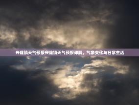 兴隆镇天气预报兴隆镇天气预报详解，气象变化与日常生活