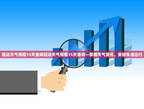 延边天气预报15天查询延边天气预报15天查询—掌握天气变化，安排生活出行
