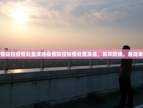 疫情防控疫情处置演练疫情防控疫情处置演练，筑牢防线，备战未来