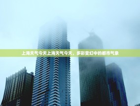 上海天气今天上海天气今天，多彩变幻中的都市气象