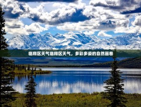 临翔区天气临翔区天气，多彩多姿的自然画卷