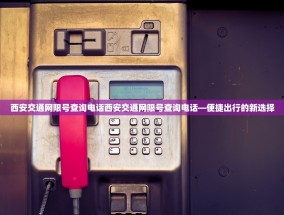 西安交通网限号查询电话西安交通网限号查询电话—便捷出行的新选择
