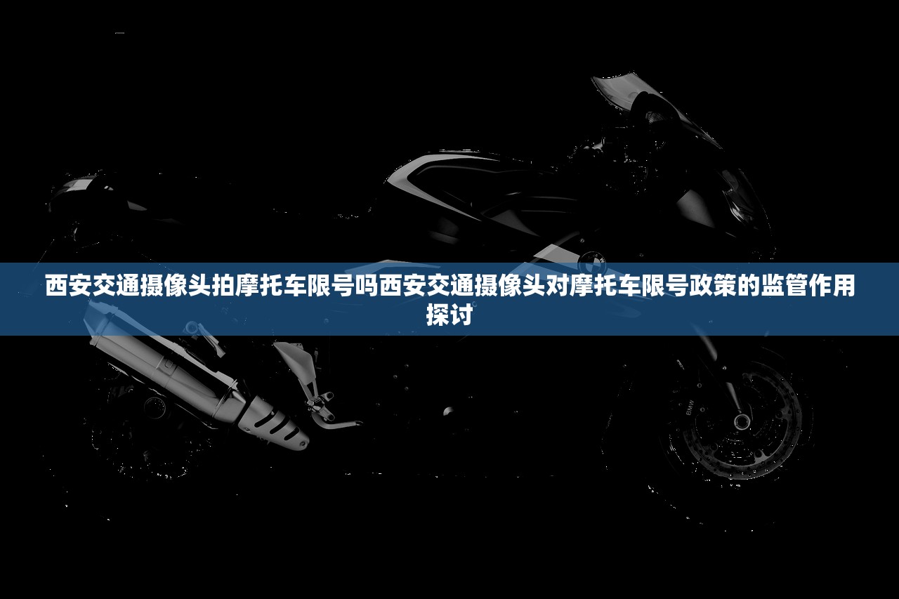 西安交通摄像头拍摩托车限号吗西安交通摄像头对摩托车限号政策的监管作用探讨  第2张