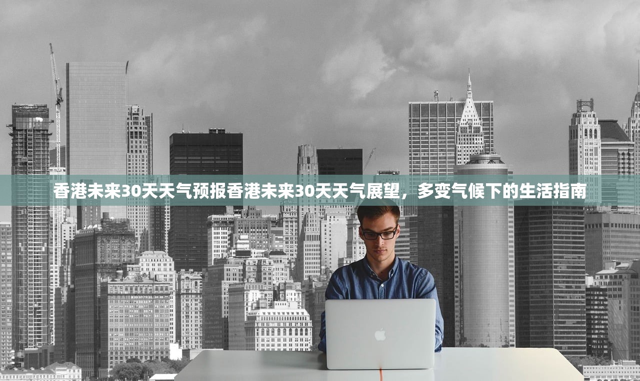 香港未来30天天气预报香港未来30天天气展望，多变气候下的生活指南  第1张