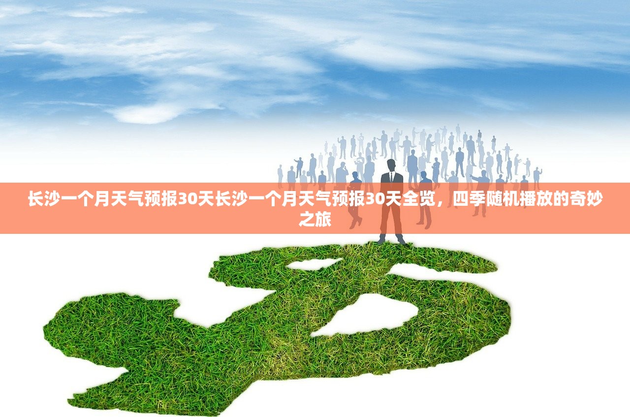 长沙一个月天气预报30天长沙一个月天气预报30天全览，四季随机播放的奇妙之旅  第1张