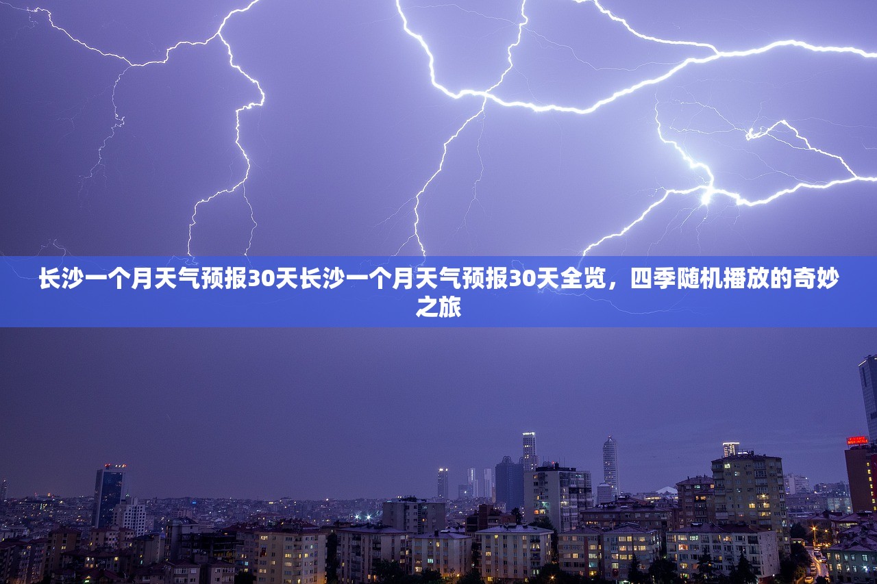 长沙一个月天气预报30天长沙一个月天气预报30天全览，四季随机播放的奇妙之旅  第2张