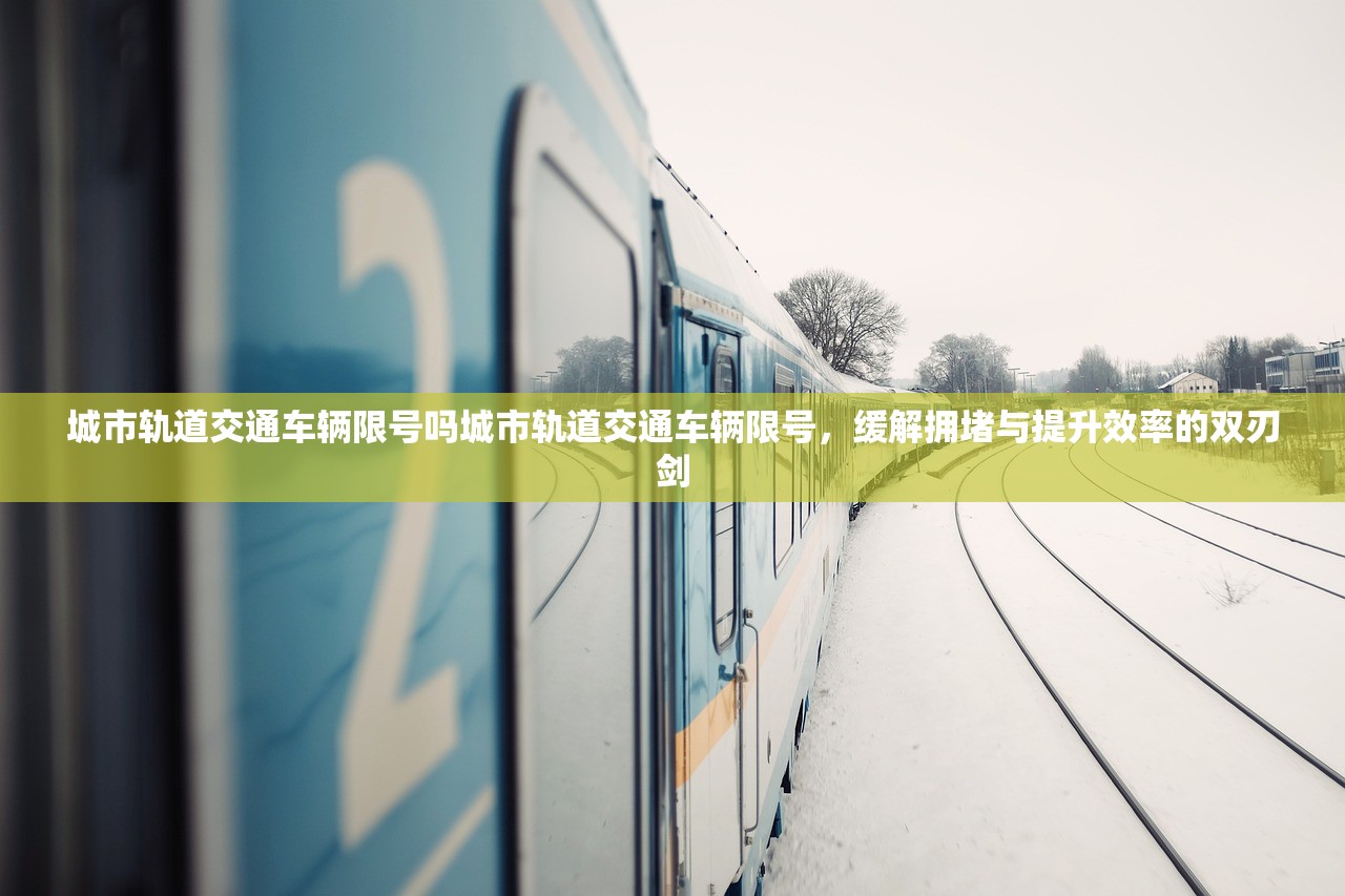 城市轨道交通车辆限号吗城市轨道交通车辆限号，缓解拥堵与提升效率的双刃剑  第1张
