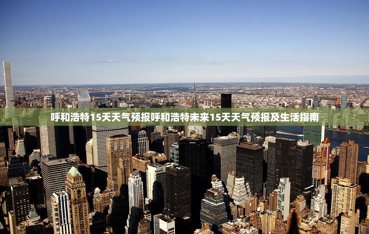 呼和浩特15天天气预报呼和浩特未来15天天气预报及生活指南  第2张