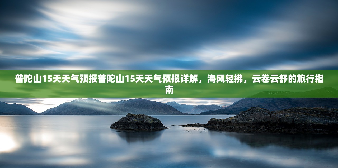 普陀山15天天气预报普陀山15天天气预报详解，海风轻拂，云卷云舒的旅行指南  第2张