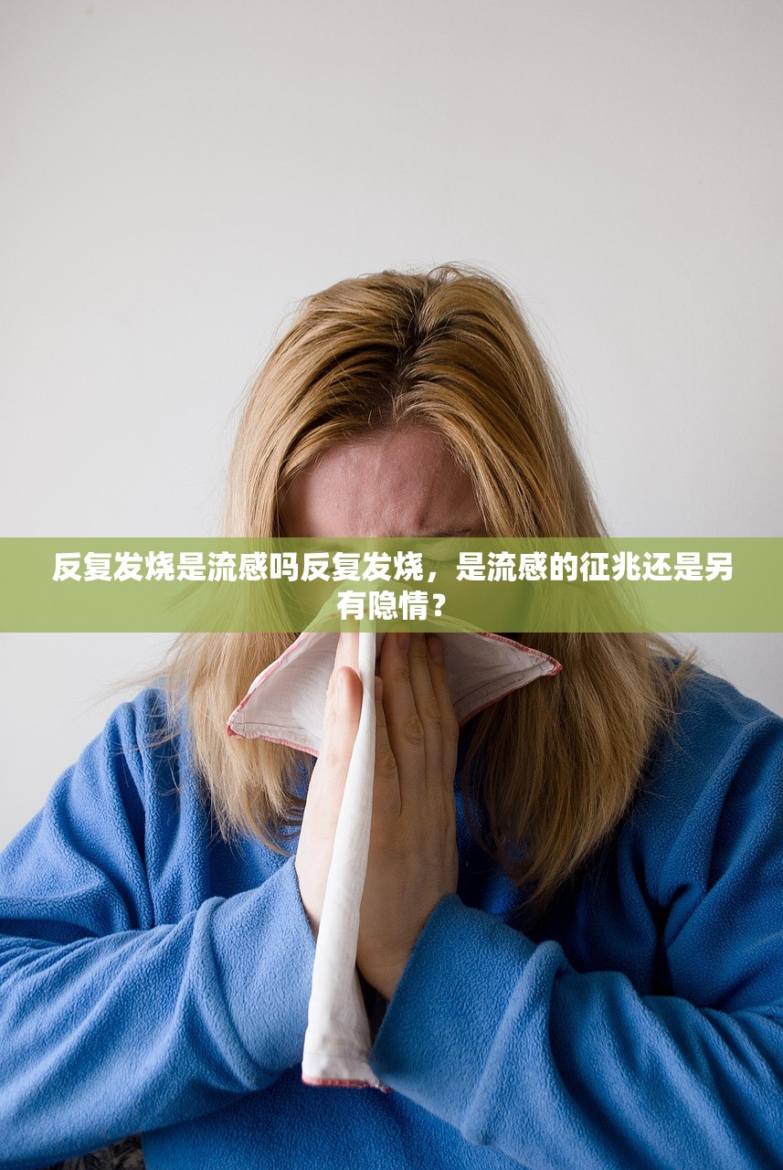 反复发烧是流感吗反复发烧，是流感的征兆还是另有隐情？  第2张