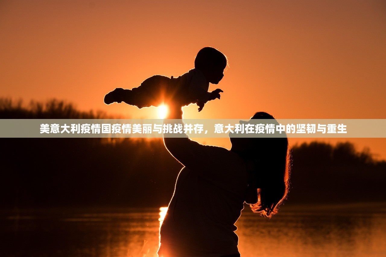 美意大利疫情国疫情美丽与挑战并存，意大利在疫情中的坚韧与重生  第1张