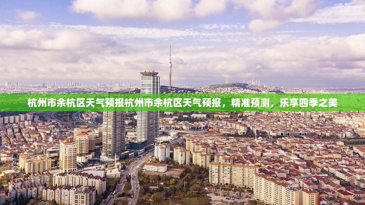 杭州市余杭区天气预报杭州市余杭区天气预报，精准预测，乐享四季之美  第1张