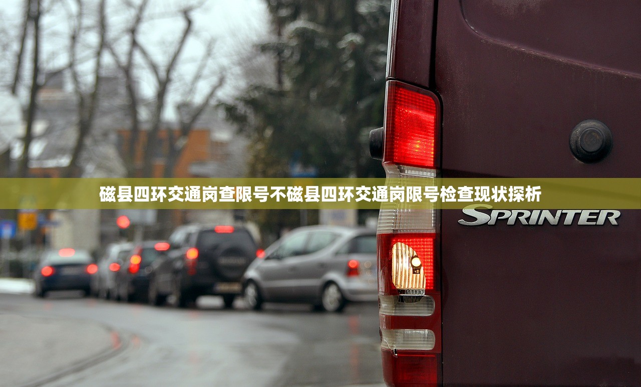 磁县四环交通岗查限号不磁县四环交通岗限号检查现状探析  第1张