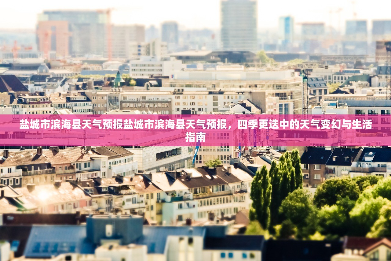 盐城市滨海县天气预报盐城市滨海县天气预报，四季更迭中的天气变幻与生活指南  第1张