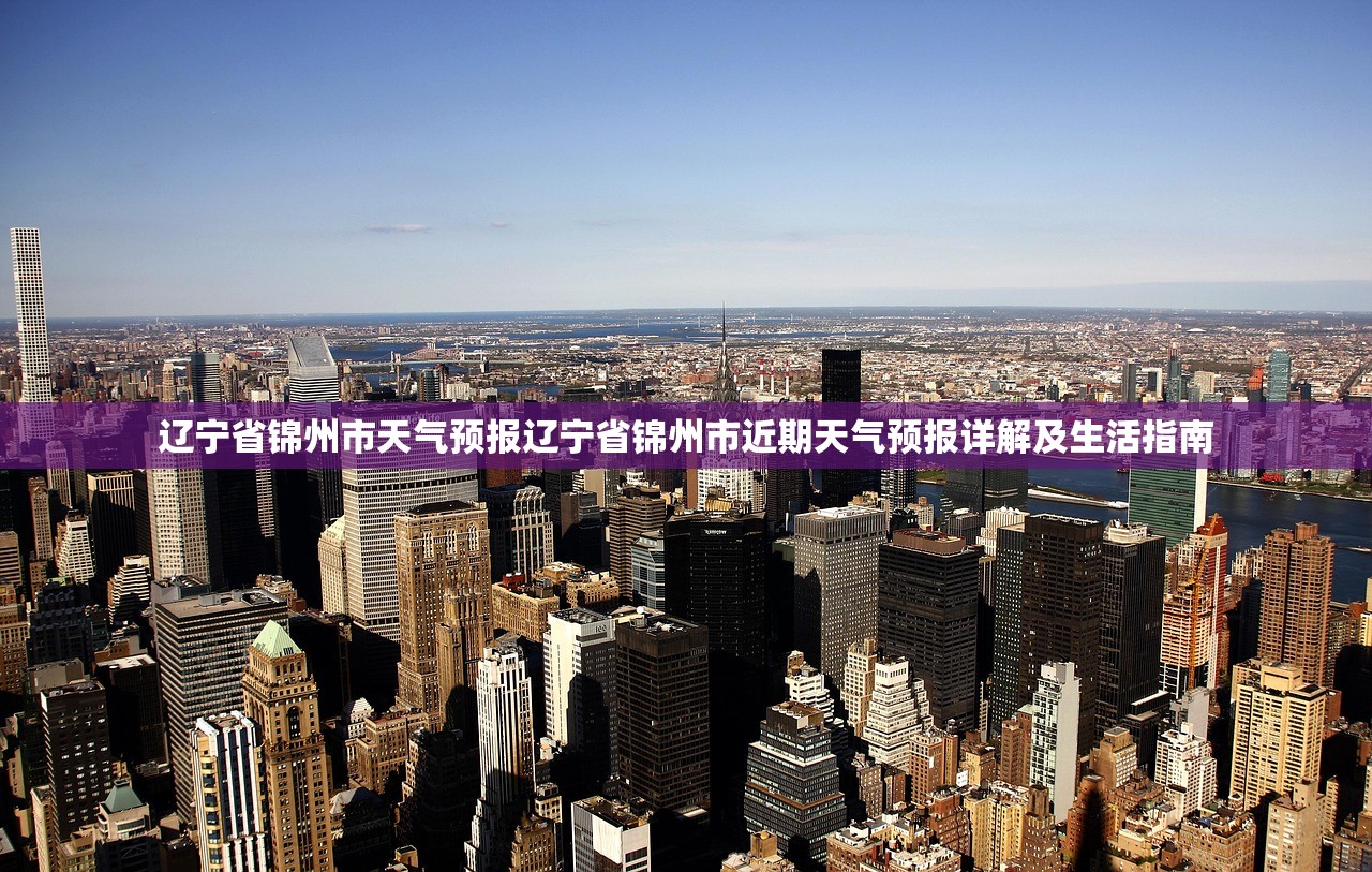 辽宁省锦州市天气预报辽宁省锦州市近期天气预报详解及生活指南  第2张