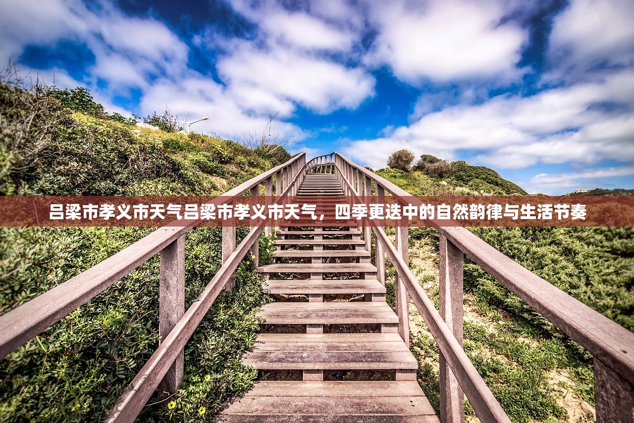 吕梁市孝义市天气吕梁市孝义市天气，四季更迭中的自然韵律与生活节奏  第1张