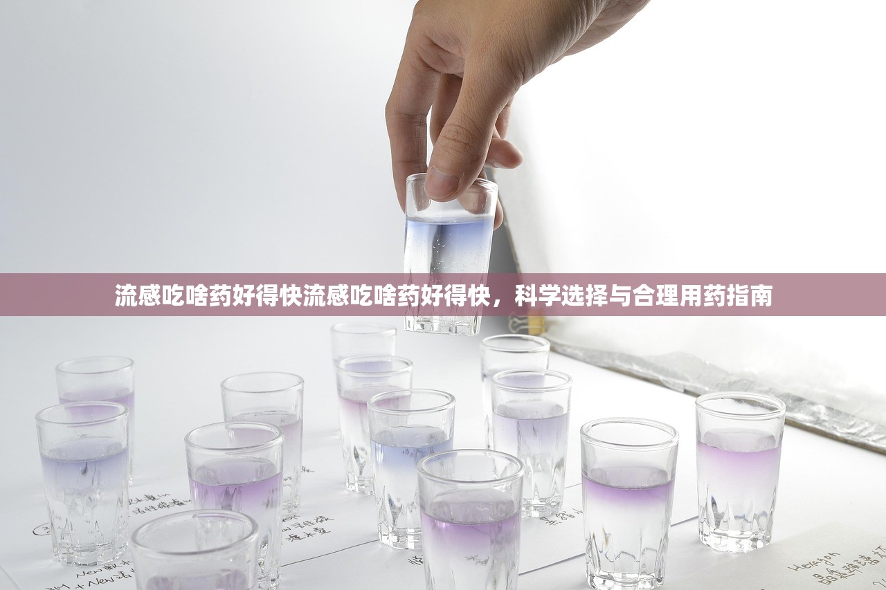 流感吃啥药好得快流感吃啥药好得快，科学选择与合理用药指南  第2张