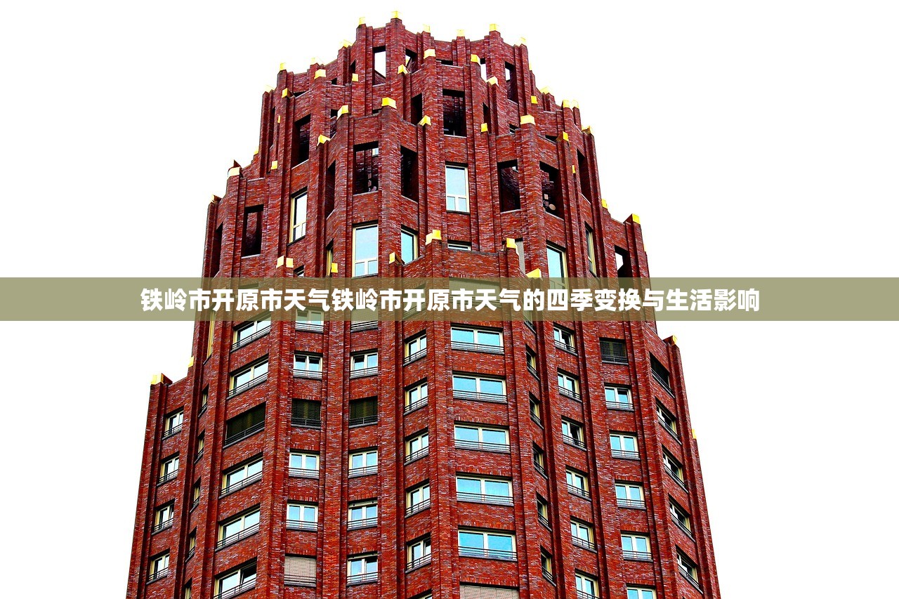 铁岭市开原市天气铁岭市开原市天气的四季变换与生活影响  第2张