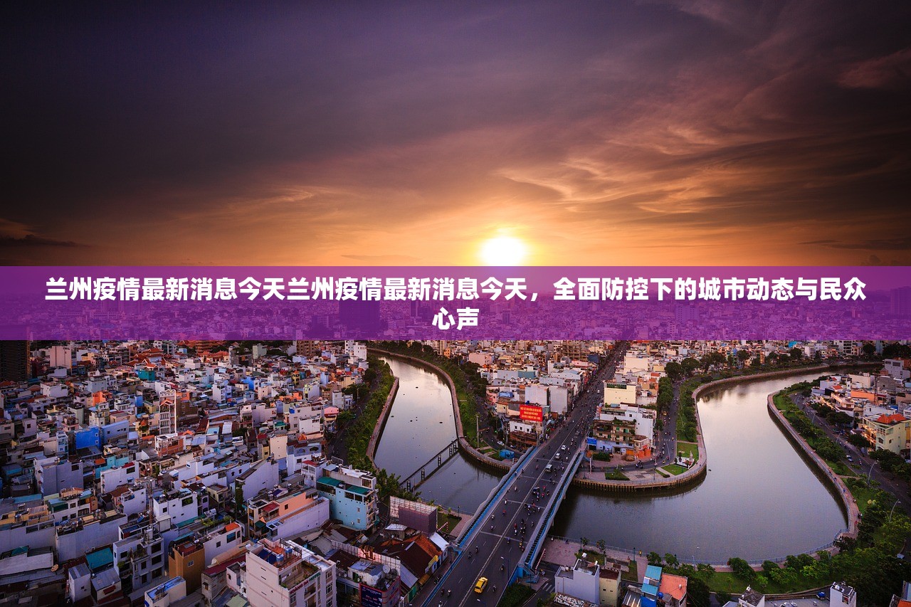 兰州疫情最新消息今天兰州疫情最新消息今天，全面防控下的城市动态与民众心声  第2张