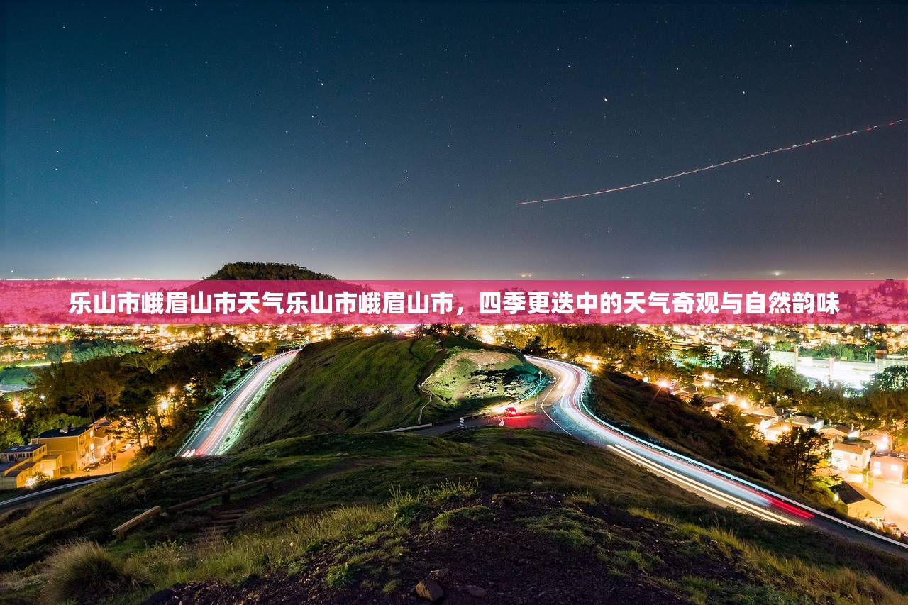 乐山市峨眉山市天气乐山市峨眉山市，四季更迭中的天气奇观与自然韵味  第2张