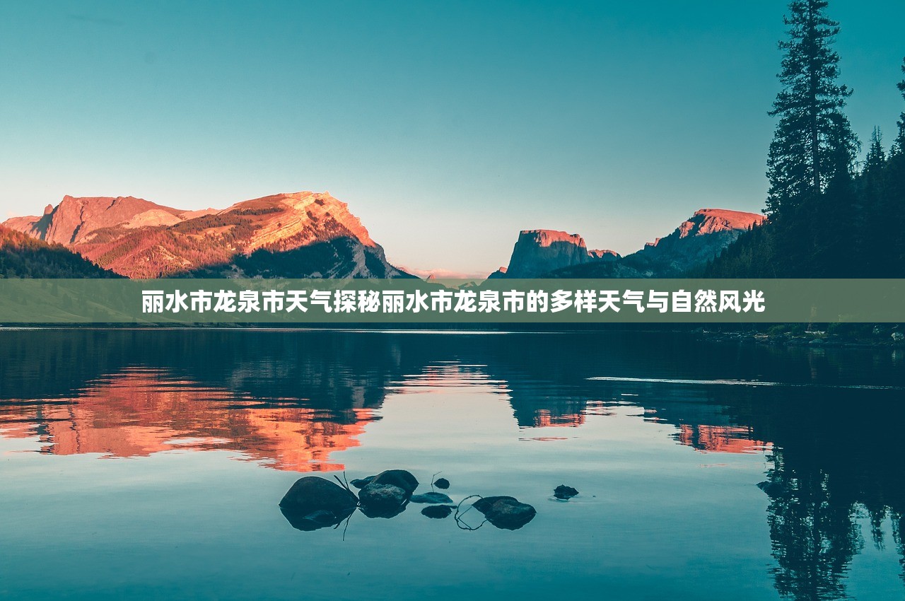 丽水市龙泉市天气探秘丽水市龙泉市的多样天气与自然风光  第2张