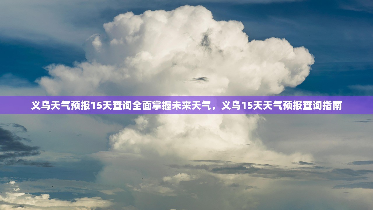 义乌天气预报15天查询全面掌握未来天气，义乌15天天气预报查询指南  第1张