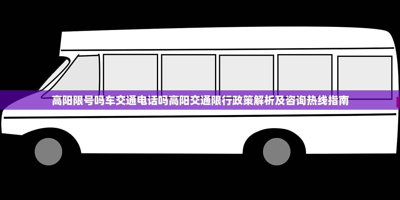 高阳限号吗车交通电话吗高阳交通限行政策解析及咨询热线指南  第2张