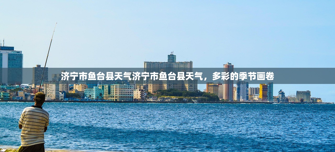 济宁市鱼台县天气济宁市鱼台县天气，多彩的季节画卷  第1张