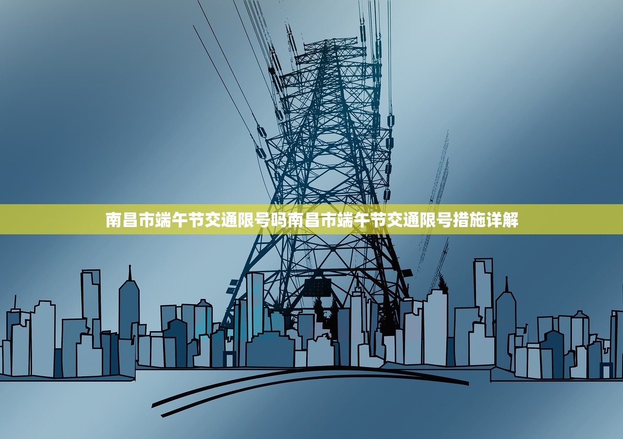 南昌市端午节交通限号吗南昌市端午节交通限号措施详解  第1张