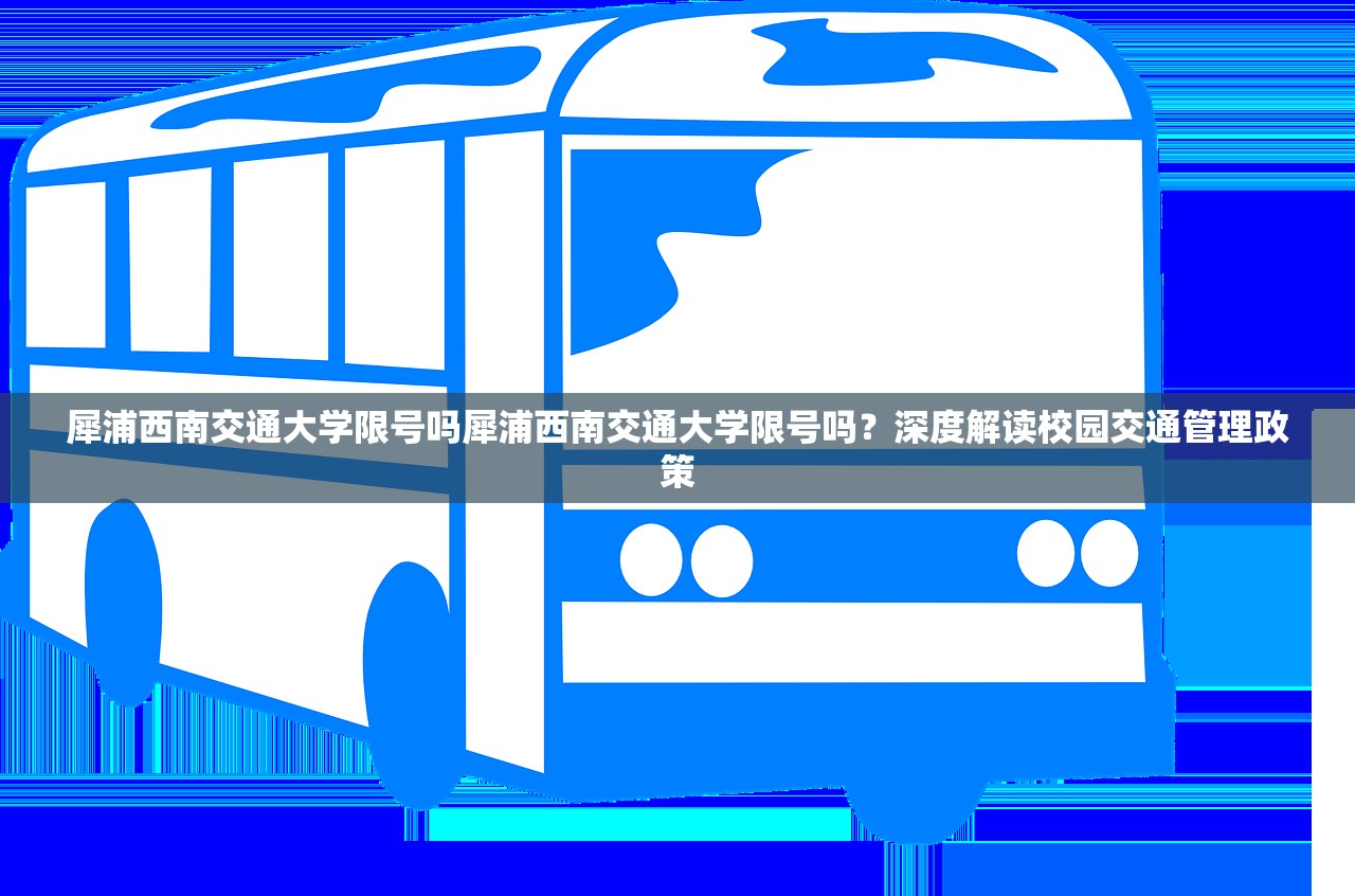 犀浦西南交通大学限号吗犀浦西南交通大学限号吗？深度解读校园交通管理政策  第1张